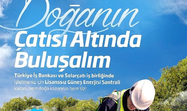 İş Bankası ve Solarçatı’dan güneş enerjisi santrali yatırımlarına destek